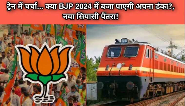 ट्रेन में चर्चा… क्या BJP 2024 में बजा पाएगी अपना डंका?, नया सियासी पैंतरा