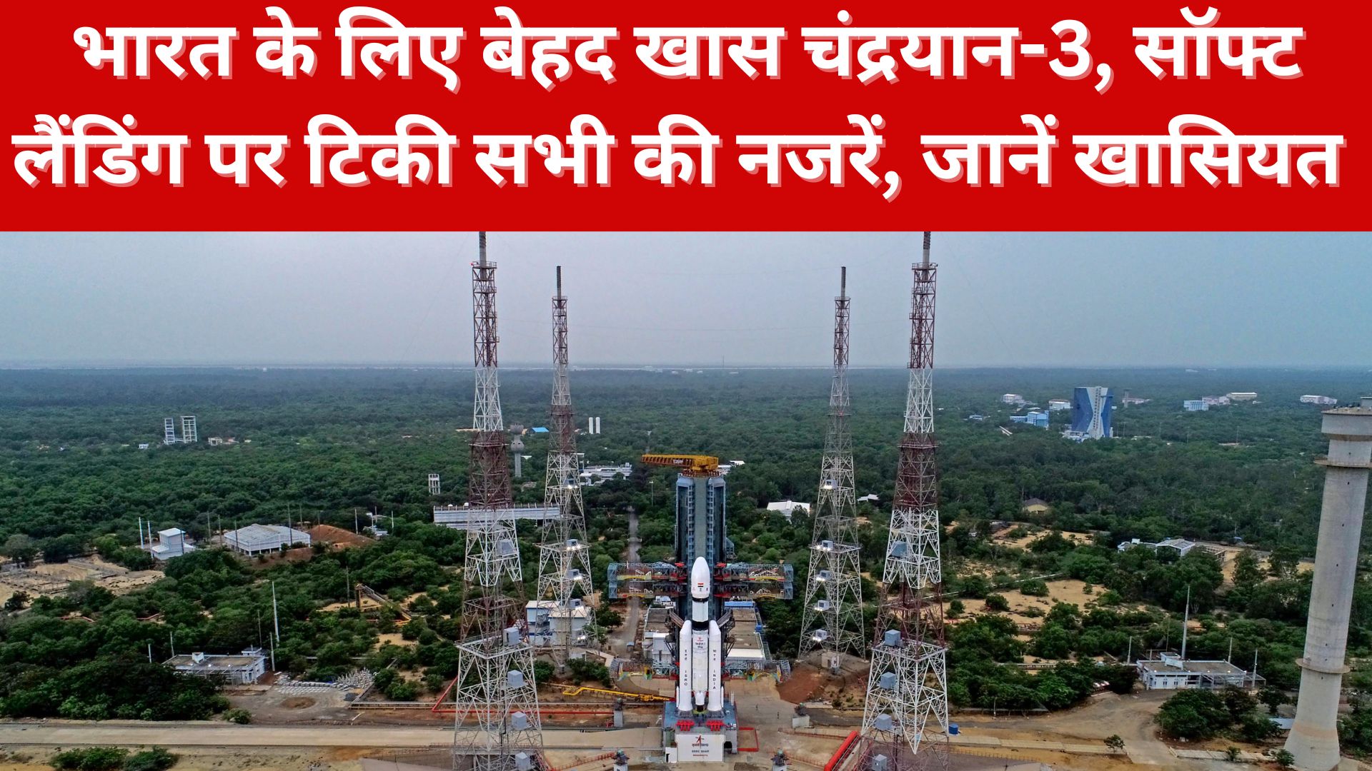 Chandrayaan-3: भारत के लिए बेहद खास चंद्रयान-3, सॉफ्ट लैंडिंग पर टिकी सभी की नजरें, जानें खासियत 