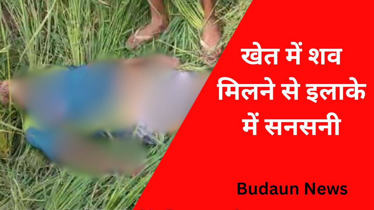 Budaun News: खेत में मिला लापता बुजुर्ग का शव, हाथ-पैर पर मिले चोट के निशान