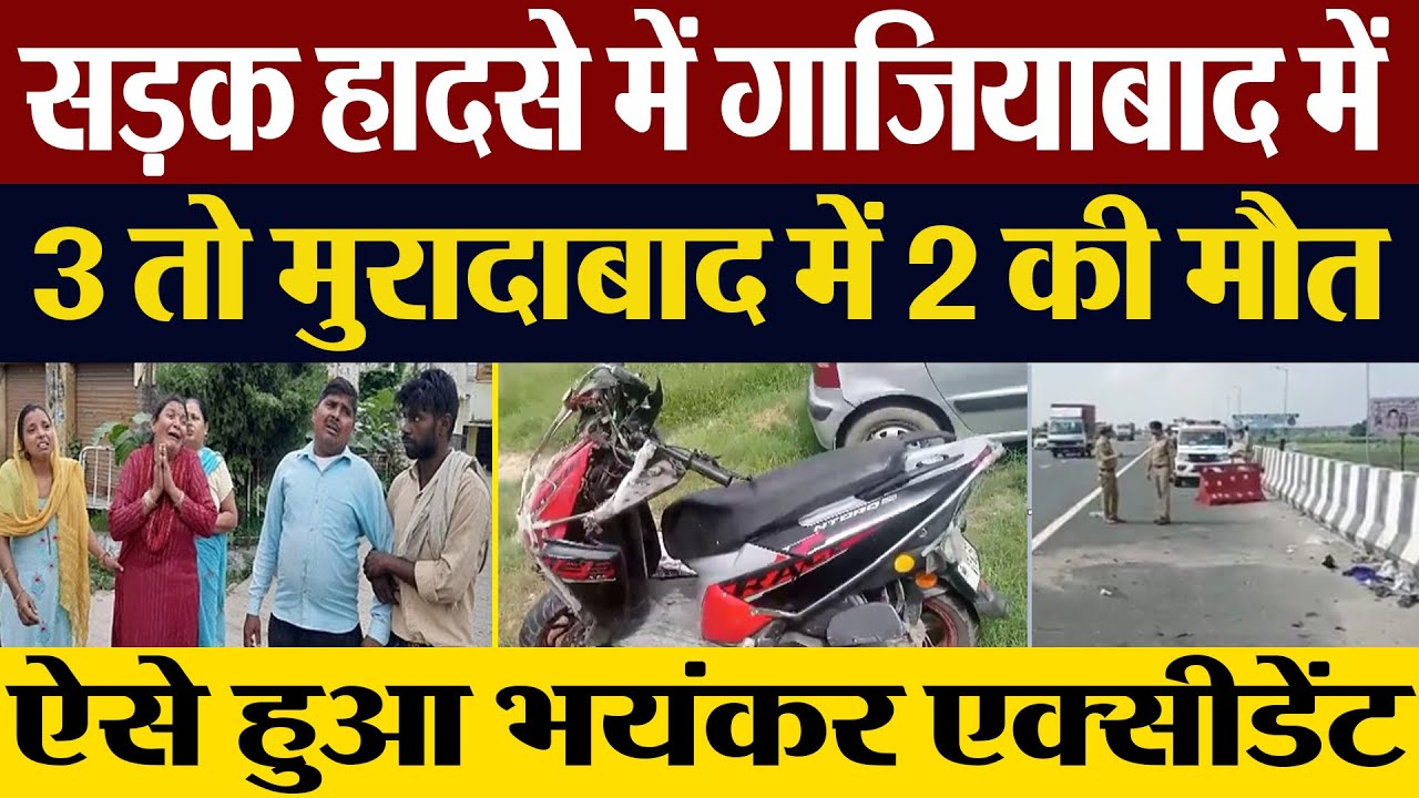 Road Accident :  सड़क हादसे में Ghaziabad में  3 तो Moradabad में 2 की मौत