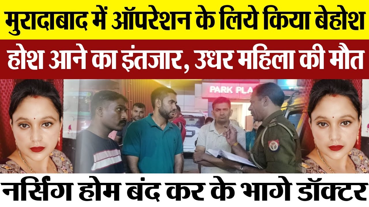 Moradabad News : मुरादाबाद में ऑपरेशन के लिये किया बेहोश, महिला की हो गई मौत