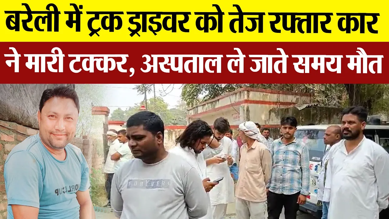 Bareilly News | बरेली में ट्रक ड्राइवर को तेज रफ्तार कार ने मारी टक्कर, अस्पताल ले जाते समय मौत