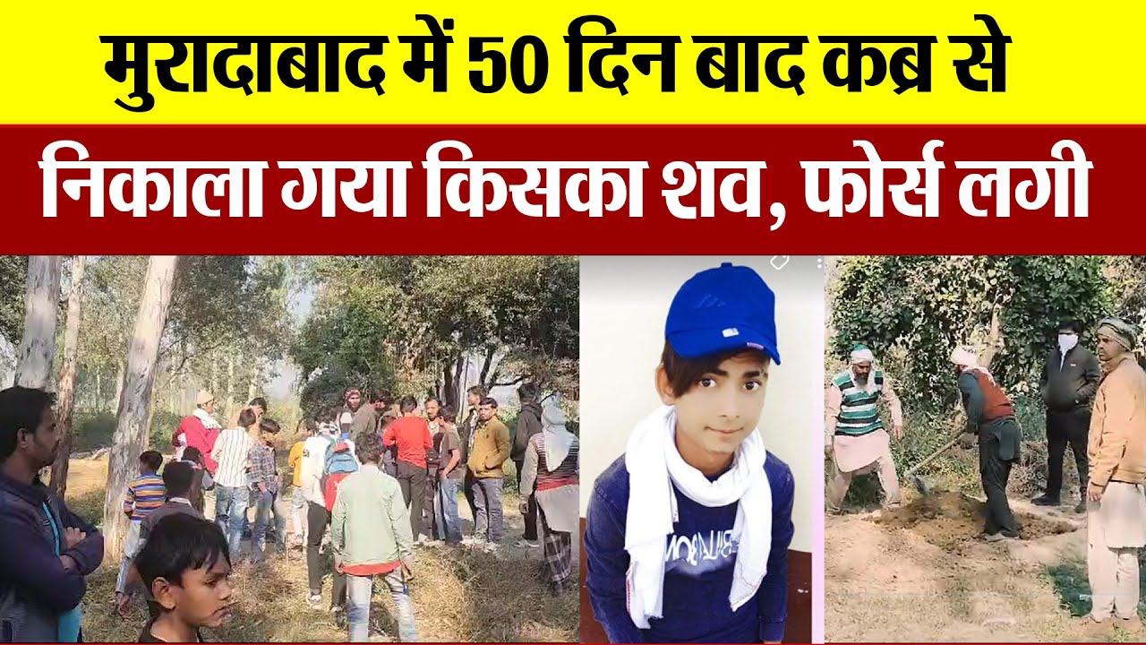 Moradabad News : मुरादाबाद में 50 दिन बाद कब्र से निकाला गया किसका शव, फोर्स लगी |