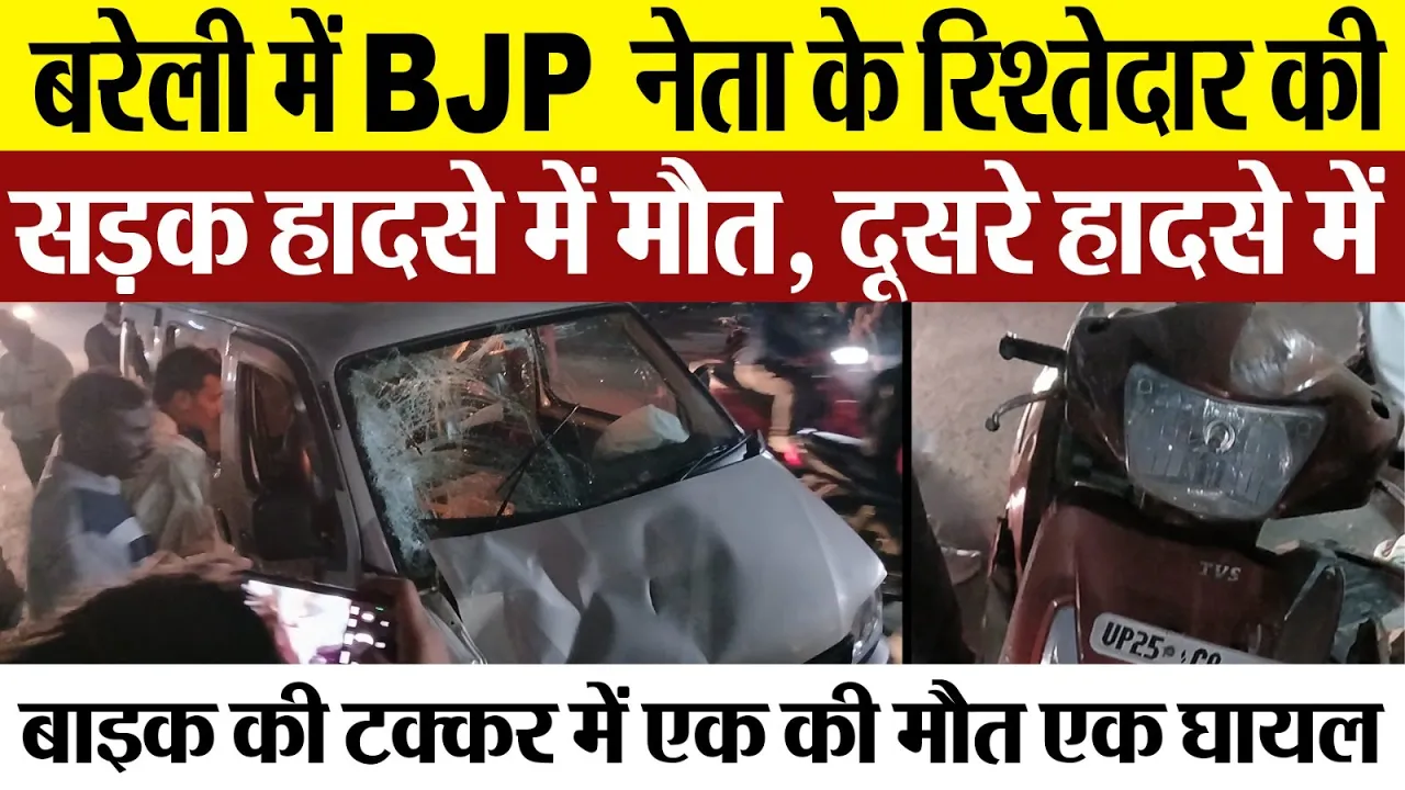 Bareilly News : बरेली में BJP नेता के रिश्तेदार की सड़क हादसे में मौत, दूसरे हादसे में एक की मौत..