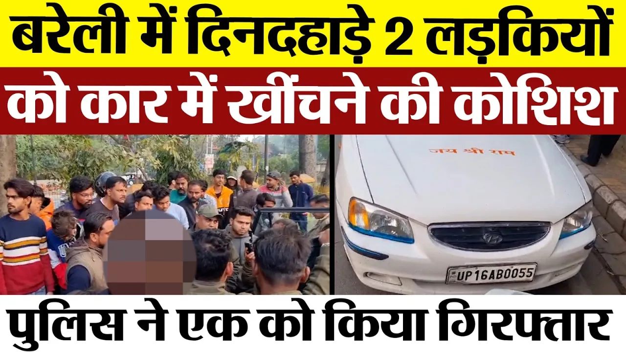 Bareilly News : बरेली में दिनदहाड़े 2 लड़कियों को कार में खींचने की कोशिश, पुलिस ने  किया गिरफ्तार