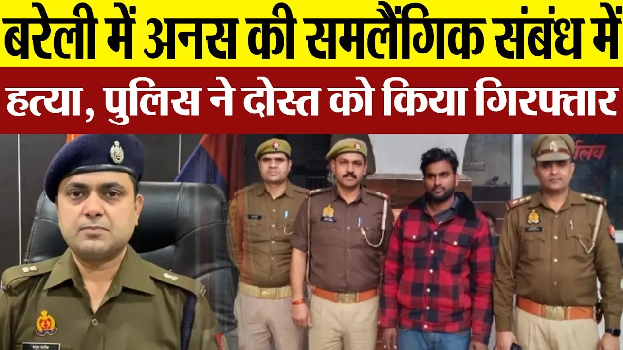 Bareilly News : बरेला में अनस की समलैंगिक संबंध में हत्या, पुलिस ने दोस्त को किया गिरफ्तार