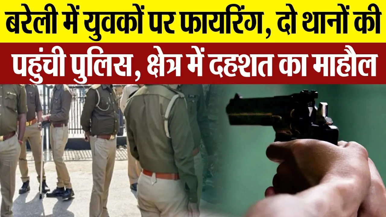 Bareilly News : बरेली में युवकों पर फायरिंग, दो थानों की पहुंची पुलिस, क्षेत्र में दहशत का माहौल