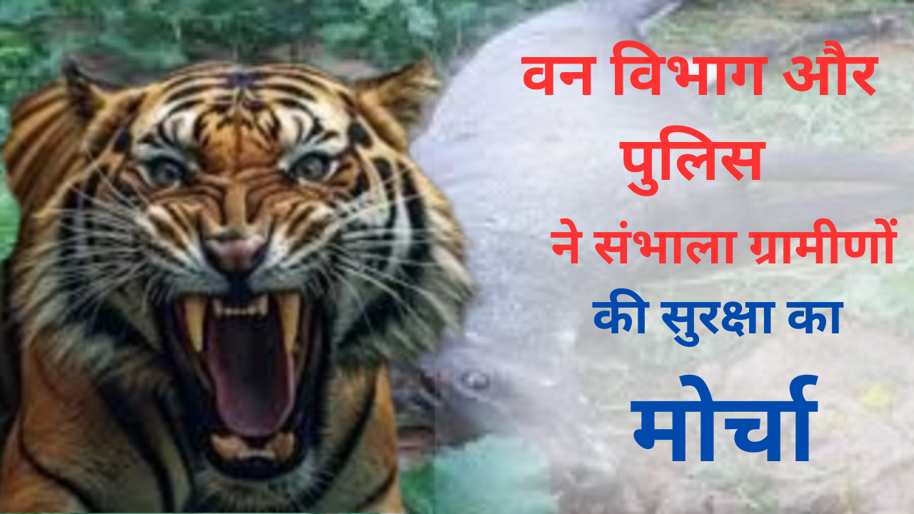 बाघ का आतंकः ग्रामीणों की सुरक्षा के लिए वन विभाग सहित पुलिस ने संभाला मोर्चा