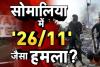 सोमालिया में मुंबई जैसा आतंकी हमला, होटल में घुसकर की फायरिंग, 11 लोगों की मौत, कई घायल