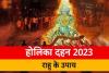 Holika Dahan 2023 : होलिका दहन के दिन उग्र रहेगा राहु, दुष्प्रभाव से बचना है तो अपनाएं ये उपाय