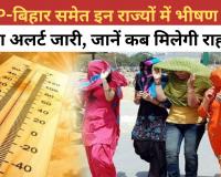 Weather Updates: UP-बिहार समेत इन राज्यों में भीषण गर्मी का अलर्ट जारी, जानें कब मिलेगी राहत?