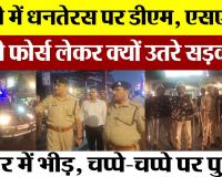 Bareilly News : बरेली में Dhanteras पर DM, SSP इतनी फोर्स लेकर क्यों उतरे सड़क पर