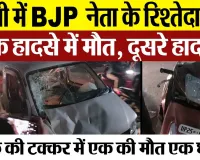 Bareilly News : बरेली में BJP नेता के रिश्तेदार की सड़क हादसे में मौत, दूसरे हादसे में एक की मौत..