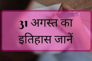 31 अगस्त: जानिए अतीत के पन्नों में दर्ज आज का महत्वपूर्ण इतिहास