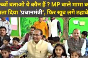 Video: बच्चों बताओ ये कौन हैं ? MP वाले मामा को बता दिया 'प्रधानमंत्री', फिर खूब लगे ठहाके