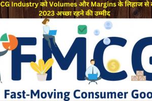 FMCG Industry को Volumes और Margins के लिहाज से वर्ष 2023 अच्छा रहने की उम्मीद