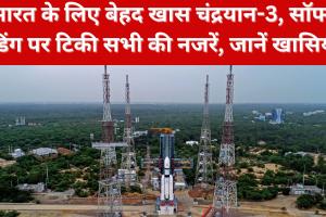 Chandrayaan-3: भारत के लिए बेहद खास चंद्रयान-3, सॉफ्ट लैंडिंग पर टिकी सभी की नजरें, जानें खासियत 