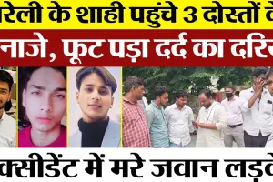 Bareilly News | Road Accident में मारे गए तीन दोस्तों के जनाजे Shahi पहुंचे। फूट पड़ा दर्द का दरिया