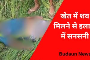 Budaun News: खेत में मिला लापता बुजुर्ग का शव, हाथ-पैर पर मिले चोट के निशान