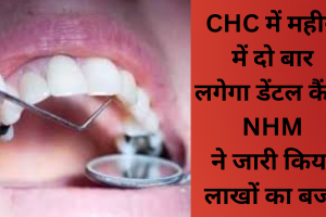 CHC में अब महीने में दो बार लगेगा डेंटल कैंप, NHM ने जारी किया लाखों का बजट